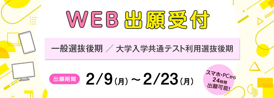 2/9（月）～2/23（月）まで、一般選抜後期、大学入学共通テスト利用選抜〔後期〕の願書を受け付けます